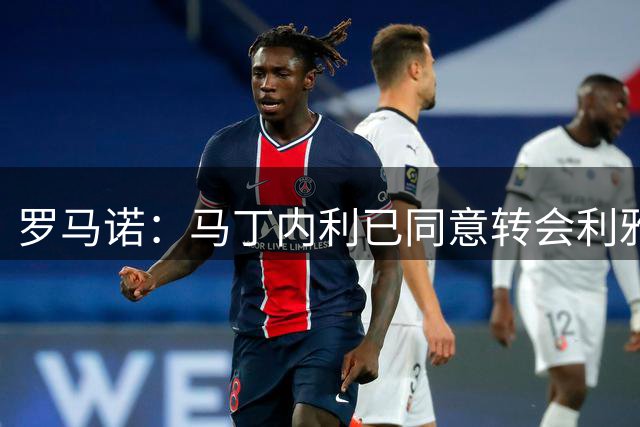 罗马诺：马丁内利已同意转会利雅得新月，后者很快会安排体检
